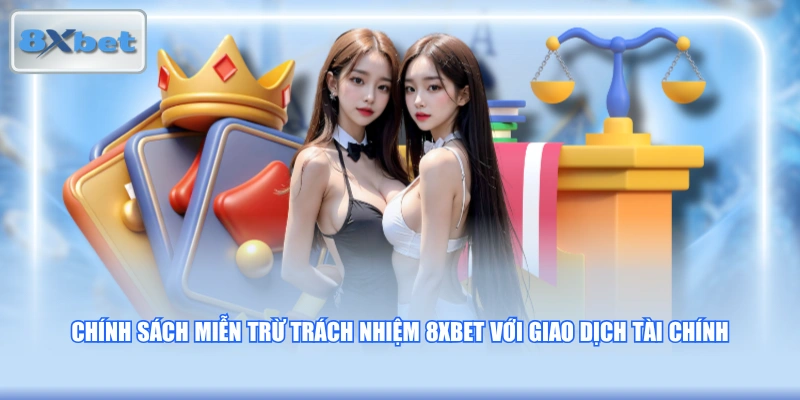 Chính sách miễn trừ trách nhiệm 8XBET với giao dịch tài chính