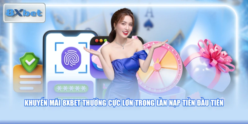 Khuyến mãi 8XBET thưởng cực lớn trong lần nạp tiền đầu tiên