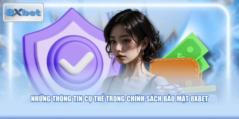 Những thông tin cụ thể trong chính sách bảo mật 8XBET