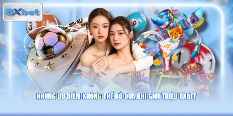 Những ưu điểm không thể bỏ qua khi giới thiệu 8XBET