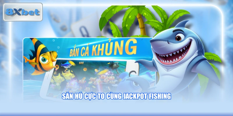 Săn hũ cực to cùng Jackpot Fishing