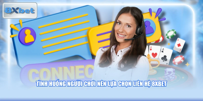 Tình huống người chơi nên lựa chọn liên hệ 8XBET
