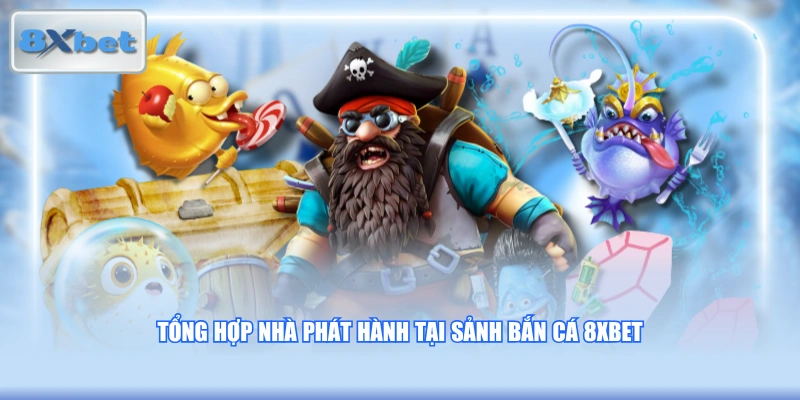 Tổng hợp nhà phát hành tại sảnh bắn cá 8XBET