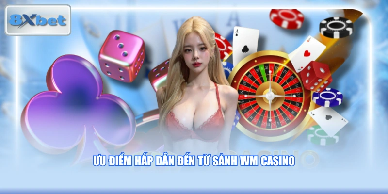 Ưu điểm hấp dẫn đến từ sảnh WM Casino